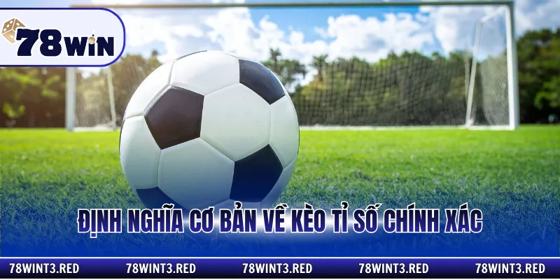 Định nghĩa cơ bản về kèo tỉ số chính xác