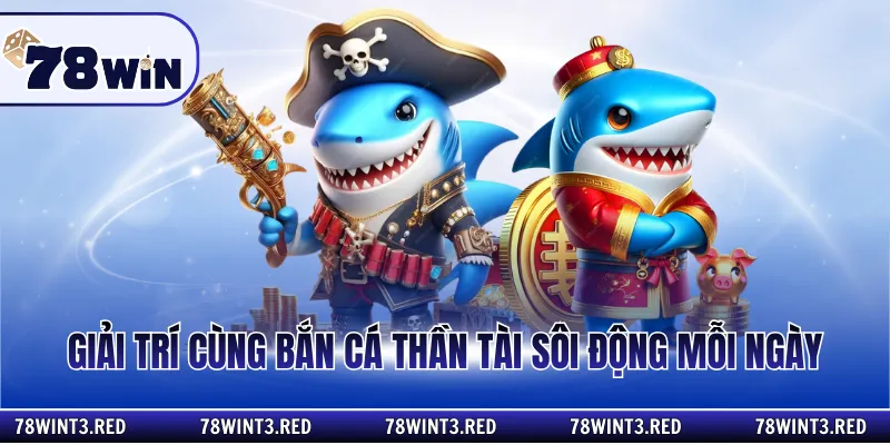 Giải trí cùng bắn cá thần tài sôi động mỗi ngày