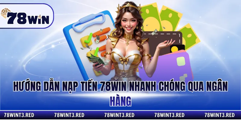 Hướng dẫn nạp tiền 78win nhanh chóng qua ngân hàng
