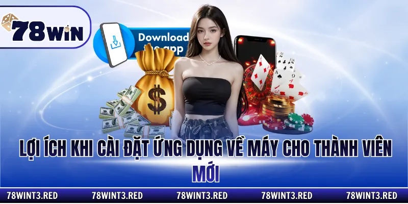 Lợi ích khi cài đặt ứng dụng về máy cho thành viên mới