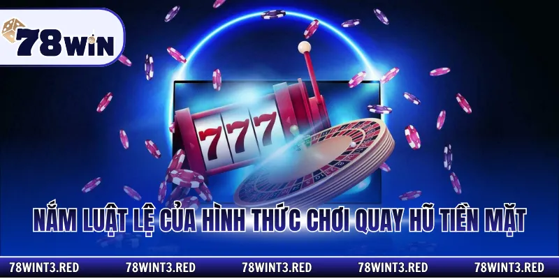 Nắm luật lệ của hình thức chơi quay hũ tiền mặt