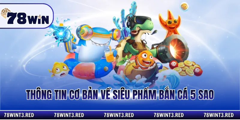 Thông tin cơ bản về siêu phẩm bắn cá 5 sao